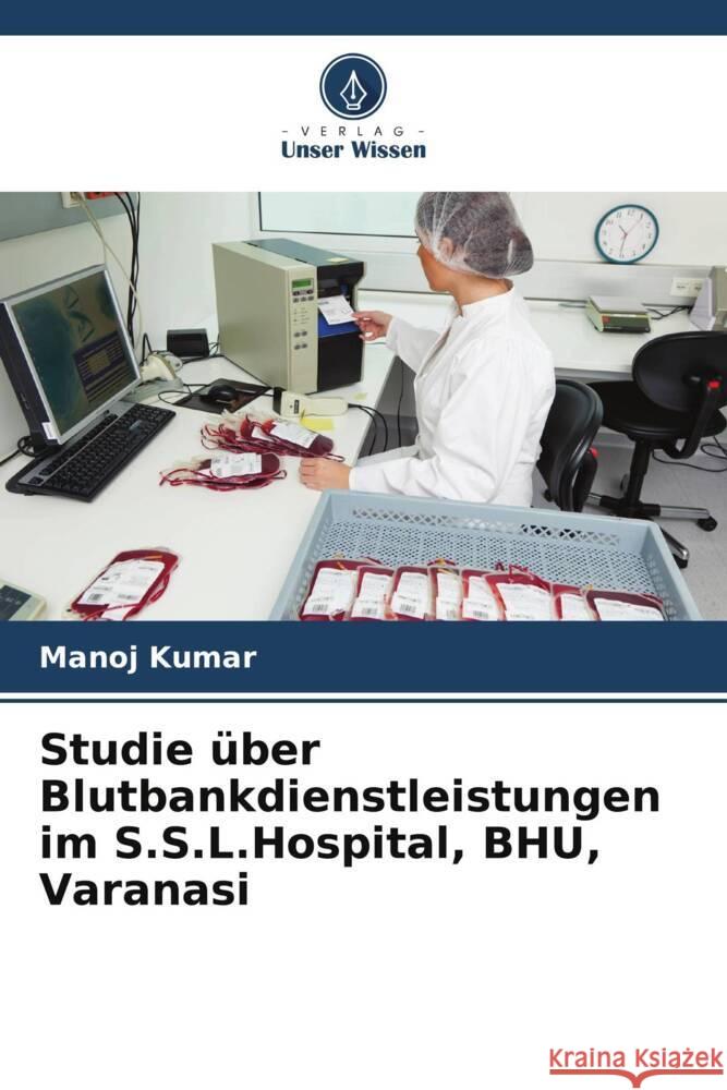 Studie über Blutbankdienstleistungen im S.S.L.Hospital, BHU, Varanasi Kumar, Manoj 9786139635238
