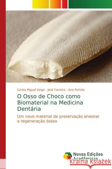 O Osso de Choco como Biomaterial na Medicina Dentária : Um novo material de preservação alveolar e regeneração óssea Veiga, Carlos Miguel; Ferreira, José; Portela, Ana 9786139636082