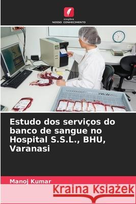 Estudo dos serviços do banco de sangue no Hospital S.S.L., BHU, Varanasi Kumar, Manoj 9786139636440