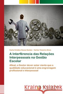 A Interfêrencia das Relações Interpessoais na Gestão Escolar Santos, Carla Cristina Sousa 9786139637126