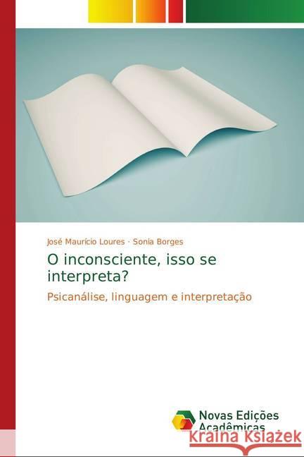 O inconsciente, isso se interpreta? : Psicanálise, linguagem e interpretação Loures, José Maurício; Borges, Sonia 9786139640638