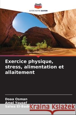 Exercice physique, stress, alimentation et allaitement Osman, Doaa, Yousef, Amel, El-Badry, Salwa 9786139641307 Editions Notre Savoir
