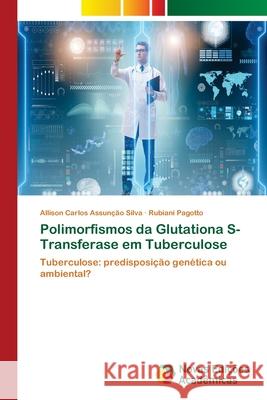 Polimorfismos da Glutationa S-Transferase em Tuberculose Silva, Allison Carlos Assunção 9786139641581 Novas Edicioes Academicas