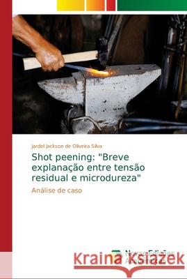 Shot peening: Breve explanação entre tensão residual e microdureza de Oliveira Silva, Jardel Jackson 9786139645978