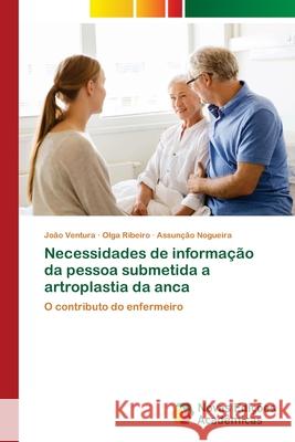 Necessidades de informação da pessoa submetida a artroplastia da anca João Ventura, Olga Ribeiro, Assunção Nogueira 9786139650354
