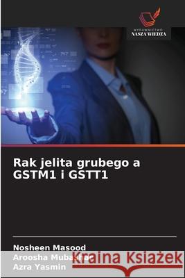 Rak jelita grubego a GSTM1 i GSTT1 Masood, Nosheen, Mubashar, Aroosha, Yasmin, Azra 9786139650743