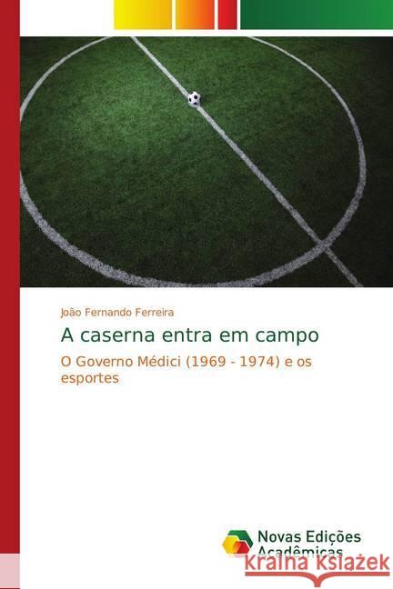 A caserna entra em campo : O Governo Médici (1969 - 1974) e os esportes Ferreira, João Fernando 9786139652570