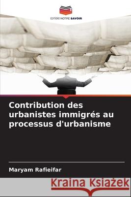 Contribution des urbanistes immigrés au processus d'urbanisme Rafieifar, Maryam 9786139654802