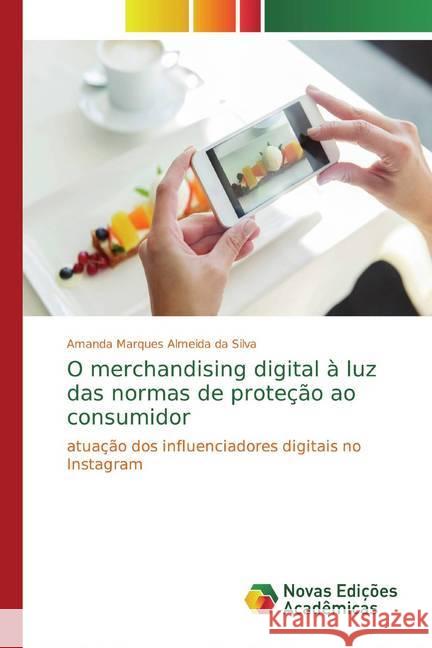 O merchandising digital à luz das normas de proteção ao consumidor : atuação dos influenciadores digitais no Instagram Marques Almeida da Silva, Amanda 9786139656776