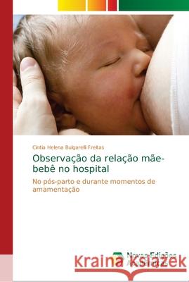 Observação da relação mãe-bebê no hospital Bulgarelli Freitas, Cintia Helena 9786139662999