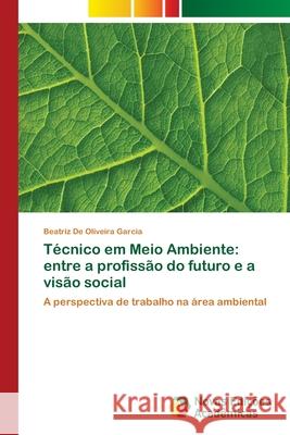 Técnico em Meio Ambiente: entre a profissão do futuro e a visão social de Oliveira Garcia, Beatriz 9786139664160