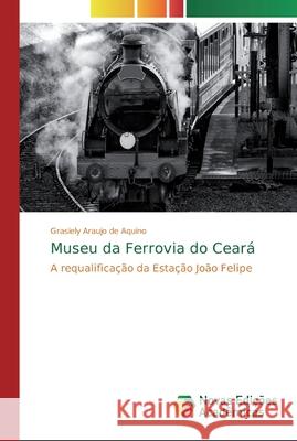 Museu da Ferrovia do Ceará Araujo de Aquino, Grasiely 9786139672622 Novas Edicioes Academicas