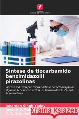 Síntese de tiocarbamido benzimidazolil pirazolinas Yadav, Janardan Singh, Rajora, Jayanti S., Shrivastava, Y. K. 9786139672844