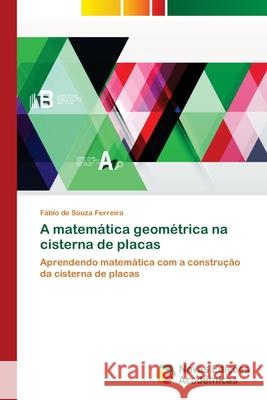 A matemática geométrica na cisterna de placas Ferreira, Fábio de Souza 9786139674534