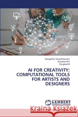 AI FOR CREATIVITY: COMPUTATIONAL TOOLS FOR ARTISTS AND DESIGNERS Vasanthapuram, Gangadhar, M.V, Ishwarya, M, Pyingkodi 9786139676194