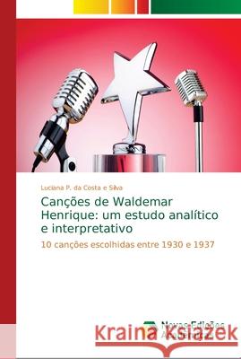 Canções de Waldemar Henrique: um estudo analítico e interpretativo P. Da Costa E. Silva, Luciana 9786139676491