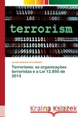 Terrorismo: as organizações terroristas e a Lei 12.850 de 2013 Cruz Botelho, Larissa Gabriela 9786139676651