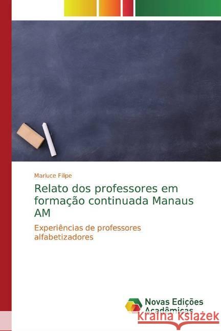 Relato dos professores em formação continuada Manaus AM : Experiências de professores alfabetizadores Filipe, Marluce 9786139682096