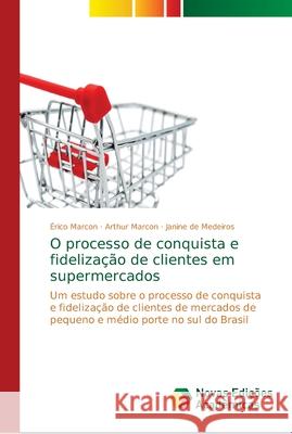 O processo de conquista e fidelização de clientes em supermercados Marcon, Érico 9786139683758