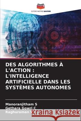 DES ALGORITHMES À L'ACTION : L'INTELLIGENCE ARTIFICIELLE DANS LES SYSTÈMES AUTONOMES S, Manoranjitham, C, Gethara Gowri, V, Raghuraman 9786139684236 Editions Notre Savoir