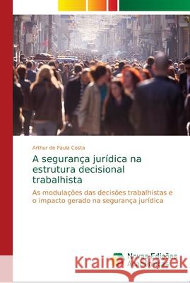 A segurança jurídica na estrutura decisional trabalhista de Paula Costa, Arthur 9786139684311 Novas Edicioes Academicas