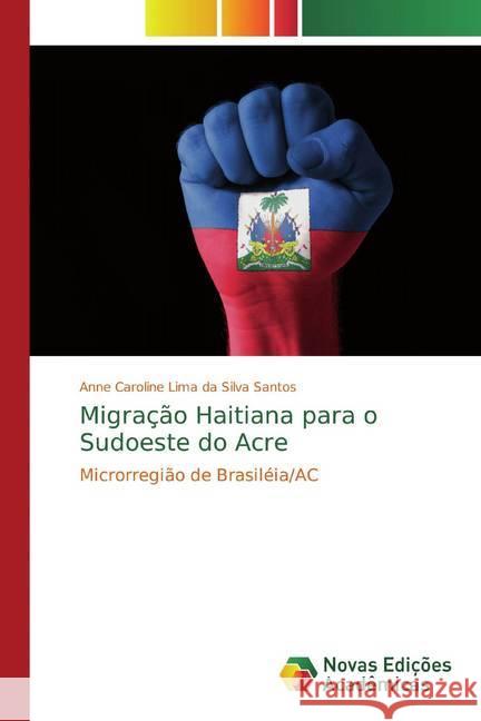 Migração Haitiana para o Sudoeste do Acre : Microrregião de Brasiléia/AC Lima da Silva Santos, Anne Caroline 9786139689378