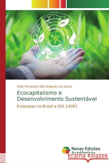 Ecocapitalismo e Desenvolvimento Sustentável : Empresas no Brasil e ISO 14001 Fernando Lôbo Nogueira da Gama, Hélio 9786139690596