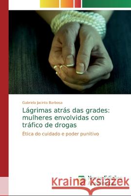 Lágrimas atrás das grades: mulheres envolvidas com tráfico de drogas Jacinto Barbosa, Gabriela 9786139692033