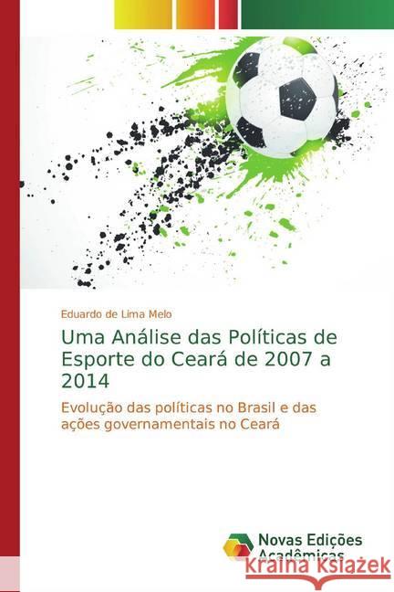 Uma Análise das Políticas de Esporte do Ceará de 2007 a 2014 : Evolução das políticas no Brasil e das ações governamentais no Ceará de Lima Melo, Eduardo 9786139698059
