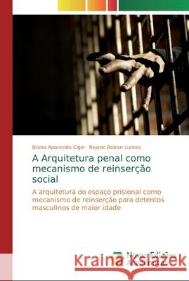 A Arquitetura penal como mecanismo de reinserção social Cigel, Bruna Aparecida 9786139699766