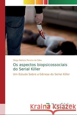 Os aspectos biopsicossociais do Serial Killer Pereira Da Silva, Diogo Batista 9786139703999 Novas Edicioes Academicas