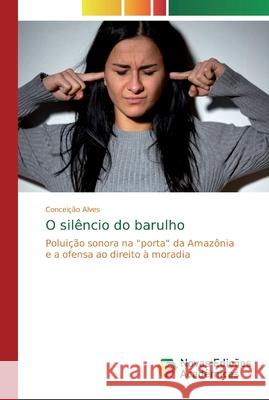 O silêncio do barulho Alves, Conceição 9786139704972 Novas Edicioes Academicas