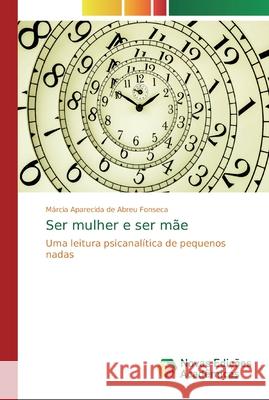 Ser mulher e ser mãe Fonseca, Márcia Aparecida de Abreu 9786139718962 Novas Edicioes Academicas