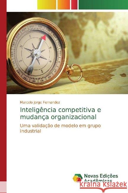 Inteligência competitiva e mudança organizacional : Uma validação de modelo em grupo industrial Jorge Fernandez, Marcelo 9786139719631