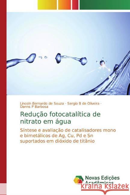 Redução fotocatalítica de nitrato em água : Síntese e avaliação de catalisadores mono e bimetálicos de Ag, Cu, Pd e Sn suportados em dióxido de titânio de Souza, Lincoln Bernardo; de Oliveira, Sergio B; Barbosa, Danns P 9786139721009