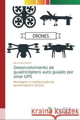 Desenvolvimento de quadricóptero auto guiado por sinal GPS Santos, Alexandre 9786139724208