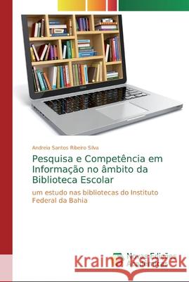 Pesquisa e Competência em Informação no âmbito da Biblioteca Escolar Santos Ribeiro Silva, Andreia 9786139726288