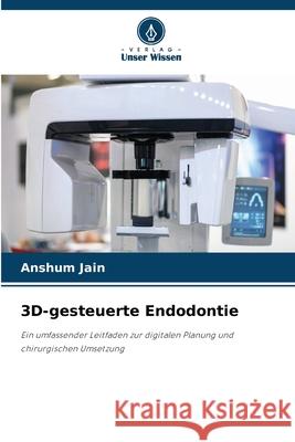 3D-gesteuerte Endodontie Anshum Jain 9786139727575 Verlag Unser Wissen