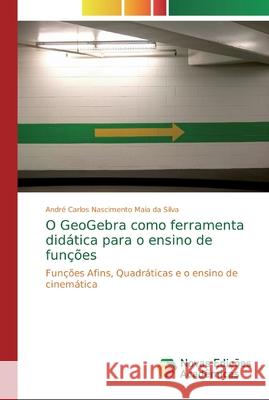O GeoGebra como ferramenta didática para o ensino de funções Carlos Nascimento Maia Da Silva, André 9786139727681 Novas Edicioes Academicas