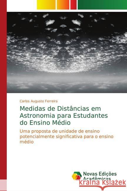 Medidas de Distâncias em Astronomia para Estudantes do Ensino Médio : Uma proposta de unidade de ensino potencialmente significativa para o ensino médio Ferreira, Carlos Augusto 9786139728084