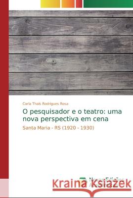 O pesquisador e o teatro: uma nova perspectiva em cena Rodrigues Rosa, Carla Thaís 9786139729043