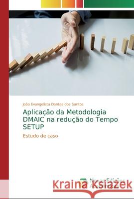 Aplicação da Metodologia DMAIC na redução do Tempo SETUP Santos, João Evangelista Dantas Dos 9786139729906