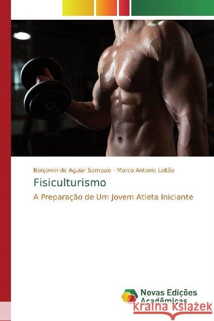 Fisiculturismo : A Preparação de Um Jovem Atleta Iniciante Sampaio, Benjamin de Aguiar; Leitão, Marco Antonio 9786139731282