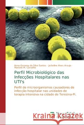 Perfil Microbiológico das Infecções Hospitalares nas UTI's Santos, Anna Karoeny Da Silva 9786139731626 Novas Edicioes Academicas