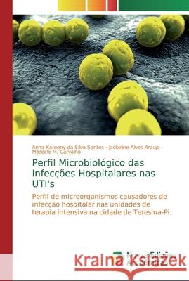 Perfil Microbiológico das Infecções Hospitalares nas UTI's Santos, Anna Karoeny Da Silva 9786139731626