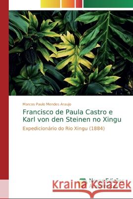 Francisco de Paula Castro e Karl von den Steinen no Xingu Mendes Araujo, Marcos Paulo 9786139731725 Novas Edicioes Academicas