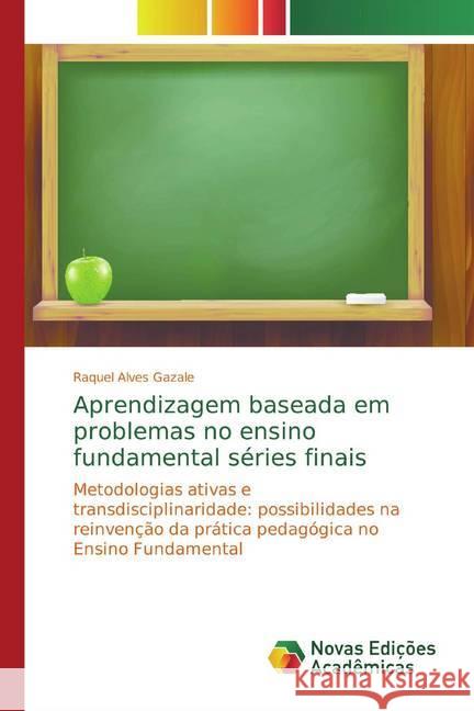 Aprendizagem baseada em problemas no ensino fundamental séries finais : Metodologias ativas e transdisciplinaridade: possibilidades na reinvenção da prática pedagógica no Ensino Fundamental Alves Gazale, Raquel 9786139732272