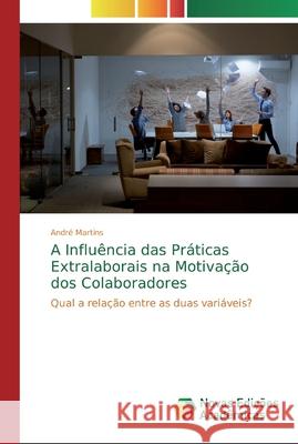 A Influência das Práticas Extralaborais na Motivação dos Colaboradores Martins, André 9786139733897