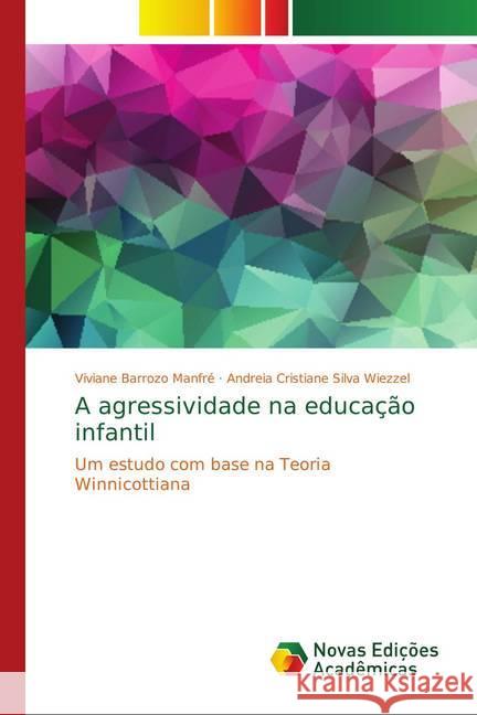 A agressividade na educação infantil : Um estudo com base na Teoria Winnicottiana Barrozo Manfré, Viviane; Silva Wiezzel, Andreia Cristiane 9786139734375