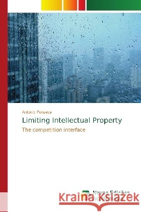 Limiting Intellectual Property : The competition interface Fonseca, Antonio 9786139736775
